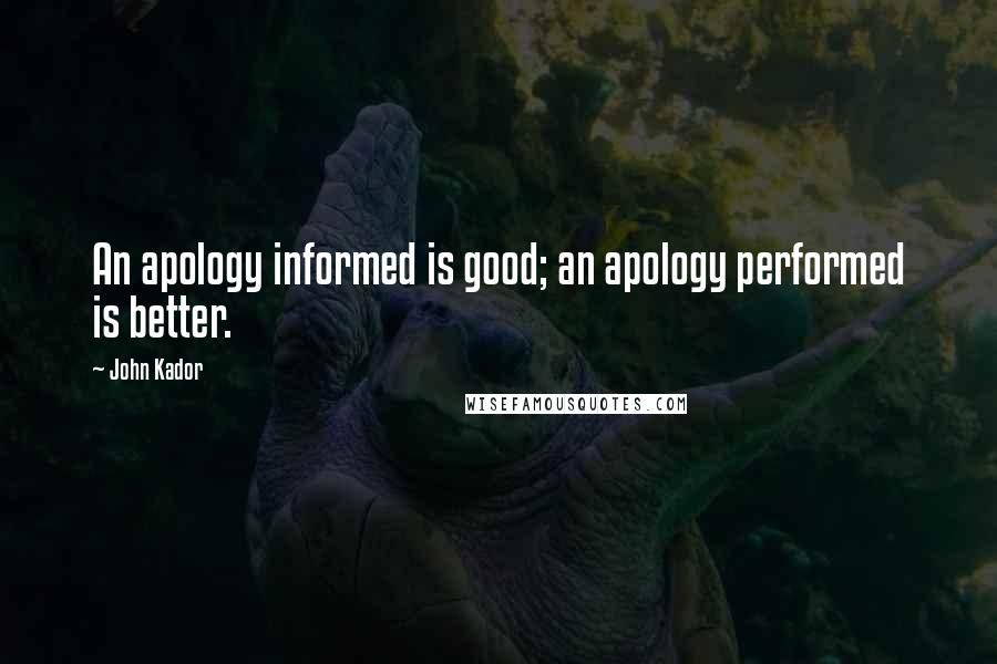 John Kador Quotes: An apology informed is good; an apology performed is better.