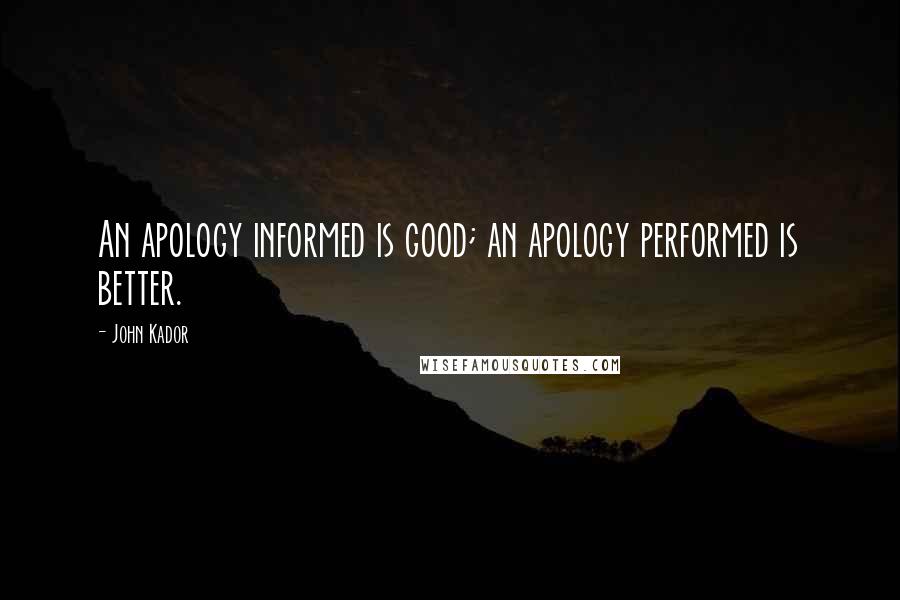 John Kador Quotes: An apology informed is good; an apology performed is better.