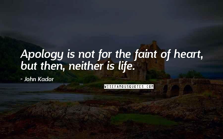 John Kador Quotes: Apology is not for the faint of heart, but then, neither is life.