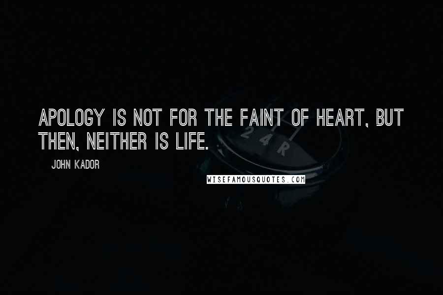 John Kador Quotes: Apology is not for the faint of heart, but then, neither is life.