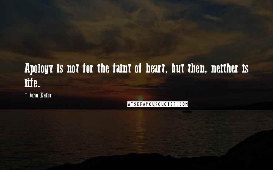 John Kador Quotes: Apology is not for the faint of heart, but then, neither is life.