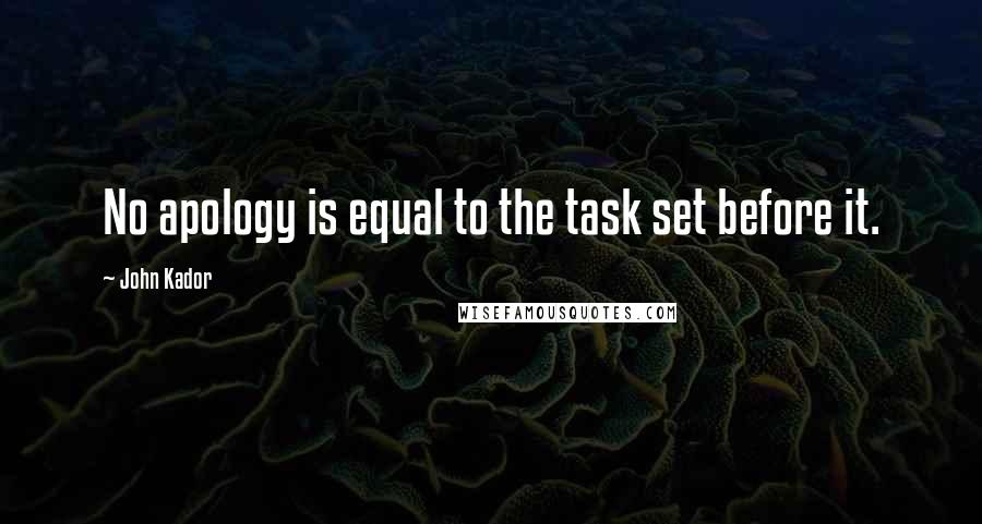 John Kador Quotes: No apology is equal to the task set before it.