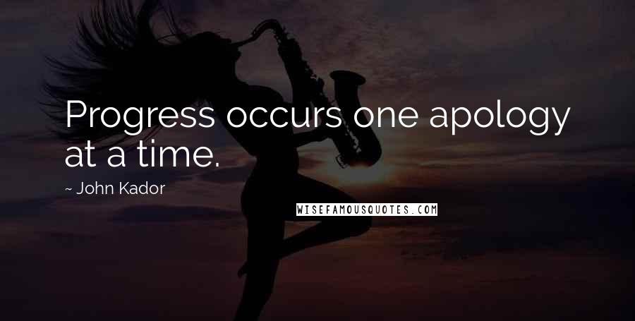 John Kador Quotes: Progress occurs one apology at a time.