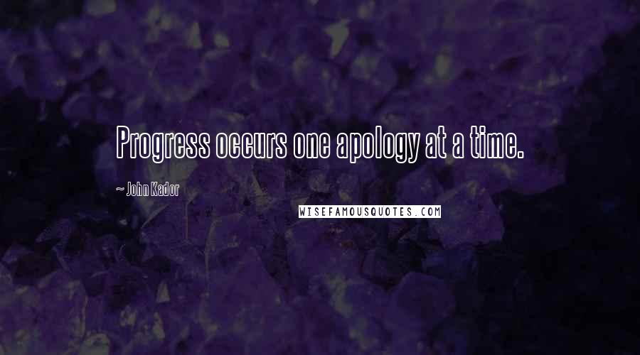 John Kador Quotes: Progress occurs one apology at a time.