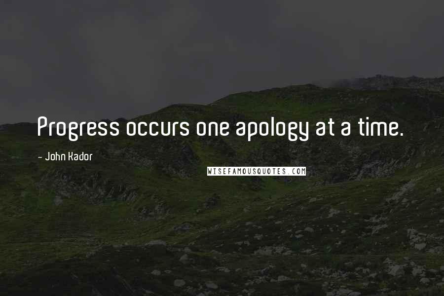 John Kador Quotes: Progress occurs one apology at a time.