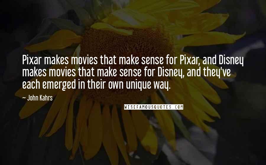 John Kahrs Quotes: Pixar makes movies that make sense for Pixar, and Disney makes movies that make sense for Disney, and they've each emerged in their own unique way.