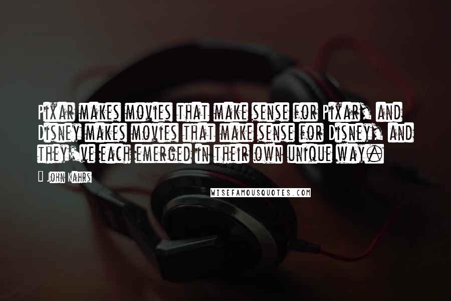 John Kahrs Quotes: Pixar makes movies that make sense for Pixar, and Disney makes movies that make sense for Disney, and they've each emerged in their own unique way.