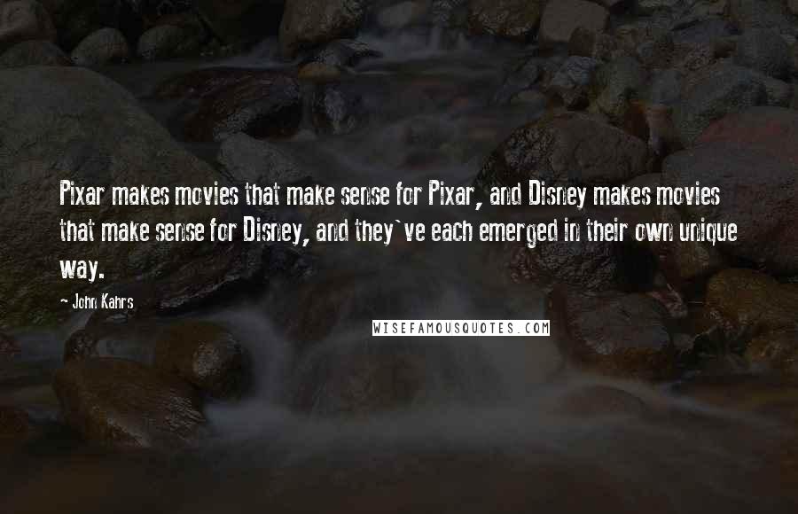 John Kahrs Quotes: Pixar makes movies that make sense for Pixar, and Disney makes movies that make sense for Disney, and they've each emerged in their own unique way.