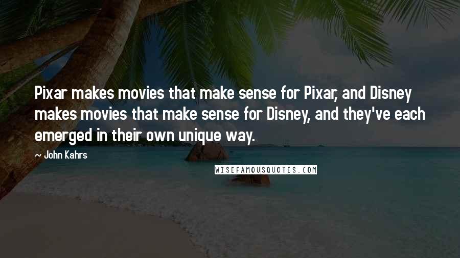 John Kahrs Quotes: Pixar makes movies that make sense for Pixar, and Disney makes movies that make sense for Disney, and they've each emerged in their own unique way.