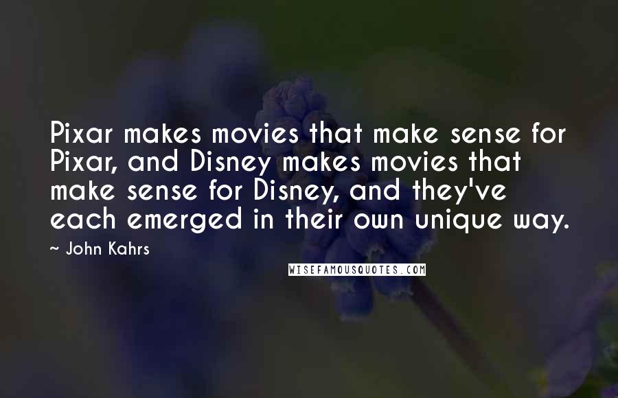 John Kahrs Quotes: Pixar makes movies that make sense for Pixar, and Disney makes movies that make sense for Disney, and they've each emerged in their own unique way.