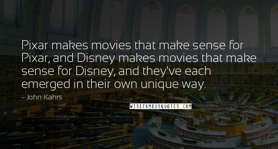 John Kahrs Quotes: Pixar makes movies that make sense for Pixar, and Disney makes movies that make sense for Disney, and they've each emerged in their own unique way.