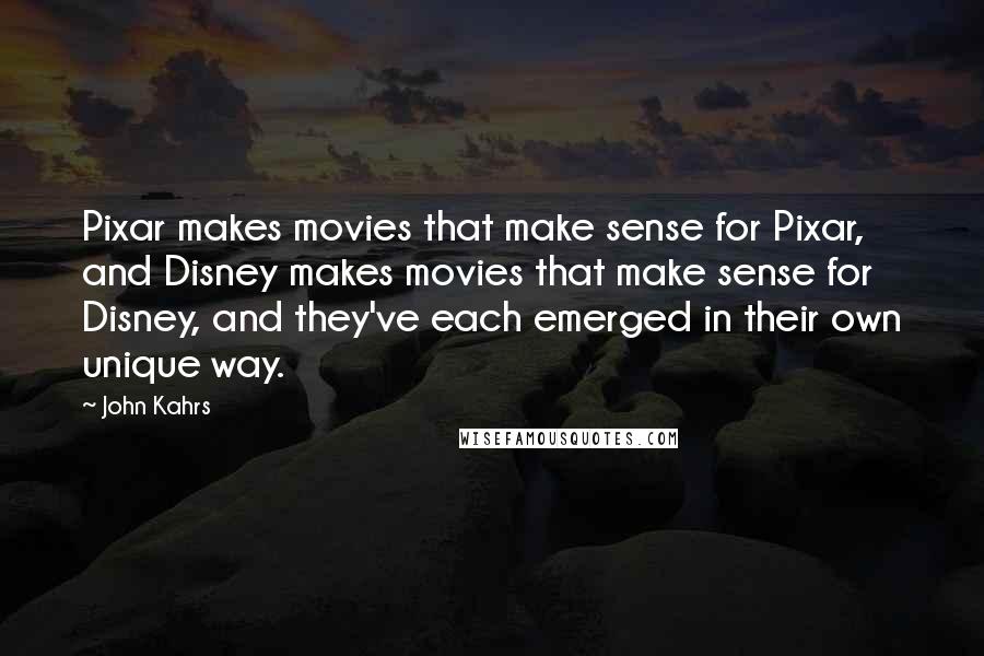 John Kahrs Quotes: Pixar makes movies that make sense for Pixar, and Disney makes movies that make sense for Disney, and they've each emerged in their own unique way.