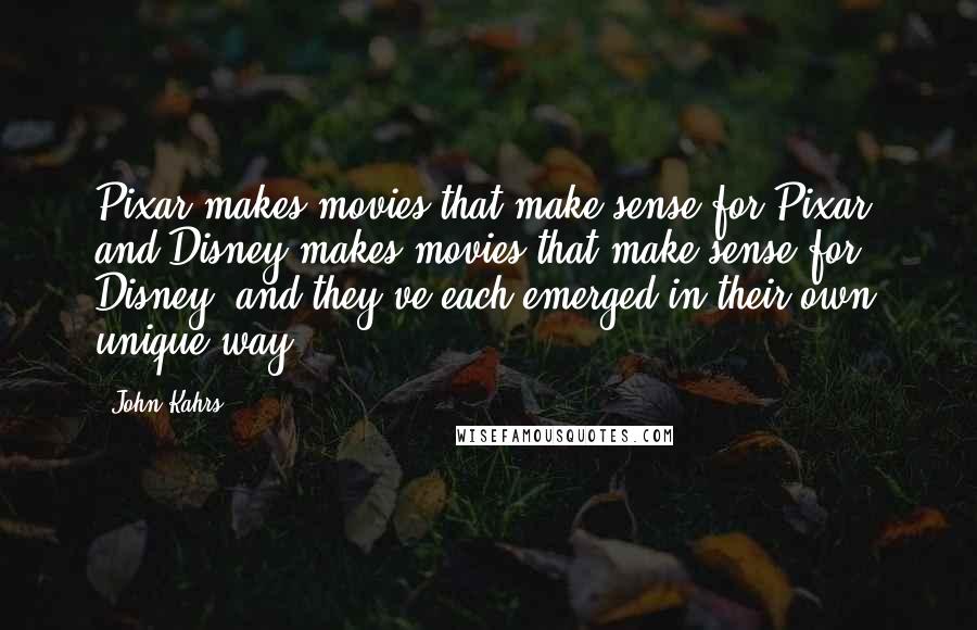 John Kahrs Quotes: Pixar makes movies that make sense for Pixar, and Disney makes movies that make sense for Disney, and they've each emerged in their own unique way.