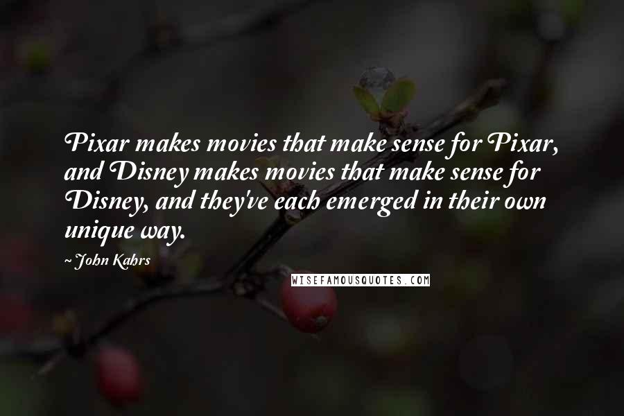 John Kahrs Quotes: Pixar makes movies that make sense for Pixar, and Disney makes movies that make sense for Disney, and they've each emerged in their own unique way.