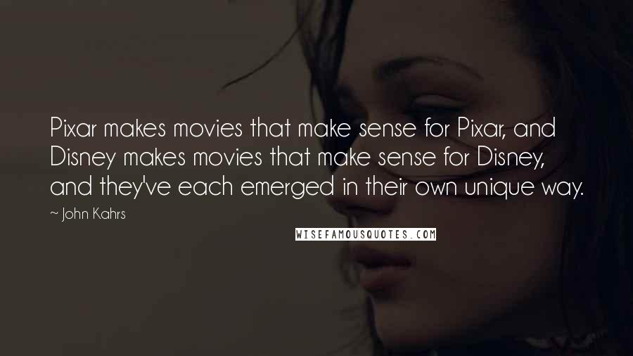 John Kahrs Quotes: Pixar makes movies that make sense for Pixar, and Disney makes movies that make sense for Disney, and they've each emerged in their own unique way.