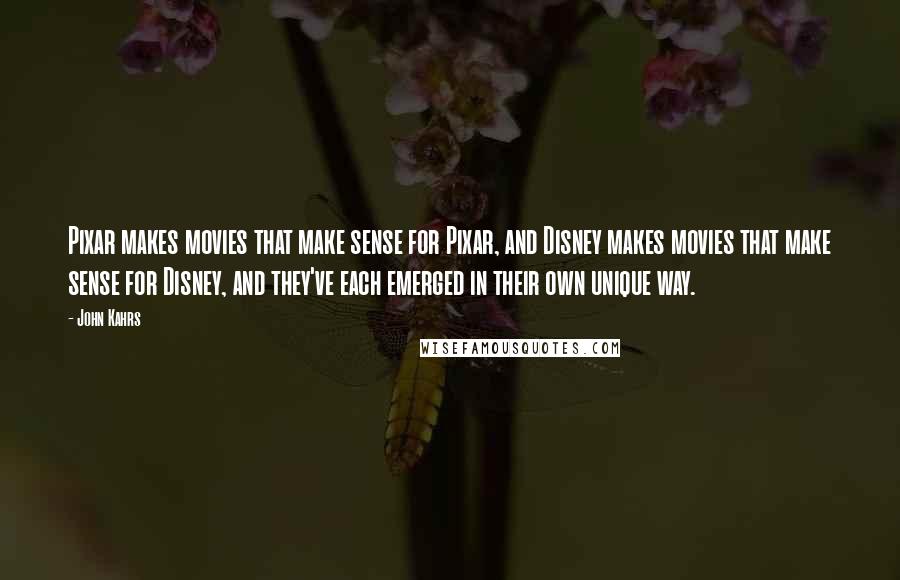 John Kahrs Quotes: Pixar makes movies that make sense for Pixar, and Disney makes movies that make sense for Disney, and they've each emerged in their own unique way.