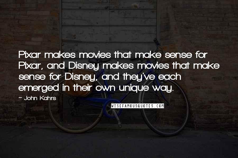 John Kahrs Quotes: Pixar makes movies that make sense for Pixar, and Disney makes movies that make sense for Disney, and they've each emerged in their own unique way.