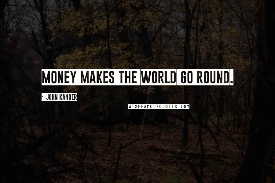 John Kander Quotes: Money makes the world go round.