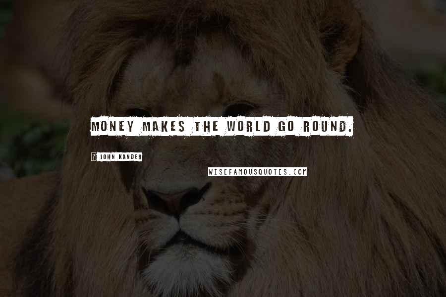 John Kander Quotes: Money makes the world go round.