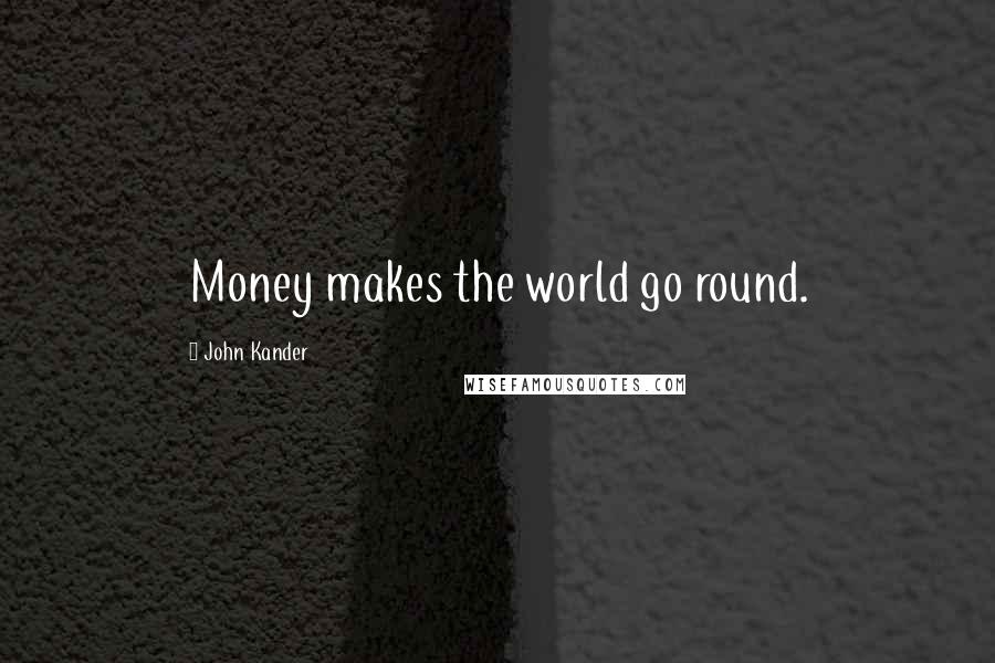 John Kander Quotes: Money makes the world go round.