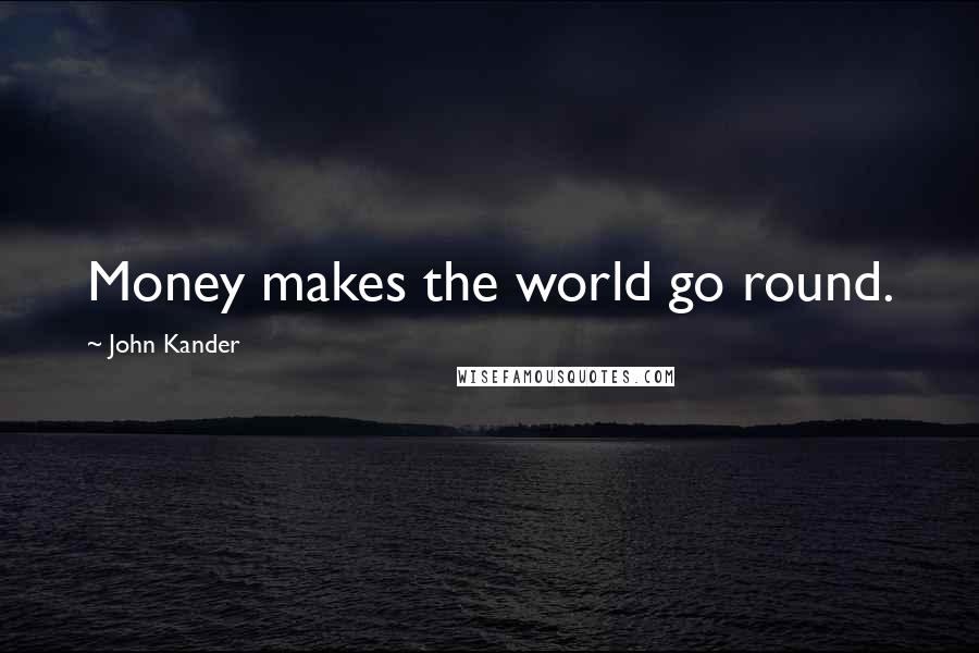 John Kander Quotes: Money makes the world go round.