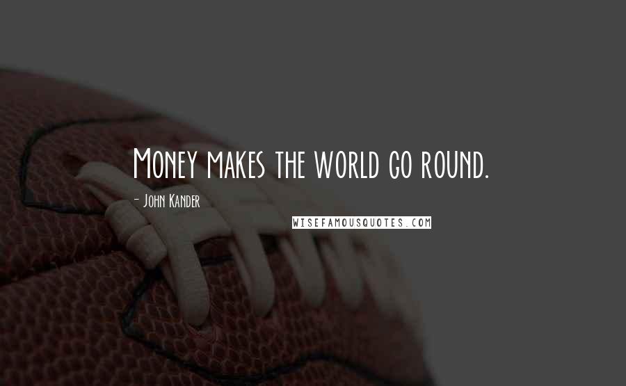 John Kander Quotes: Money makes the world go round.