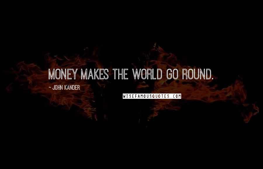 John Kander Quotes: Money makes the world go round.
