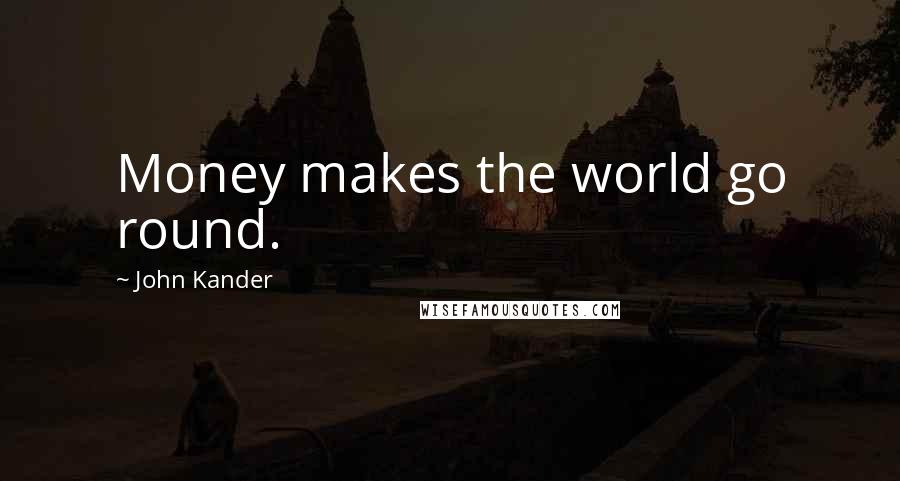 John Kander Quotes: Money makes the world go round.