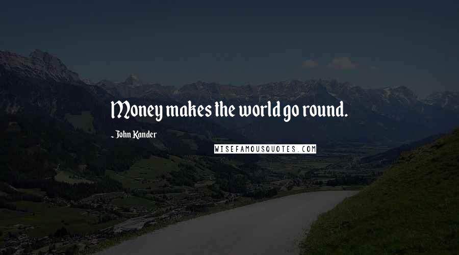 John Kander Quotes: Money makes the world go round.