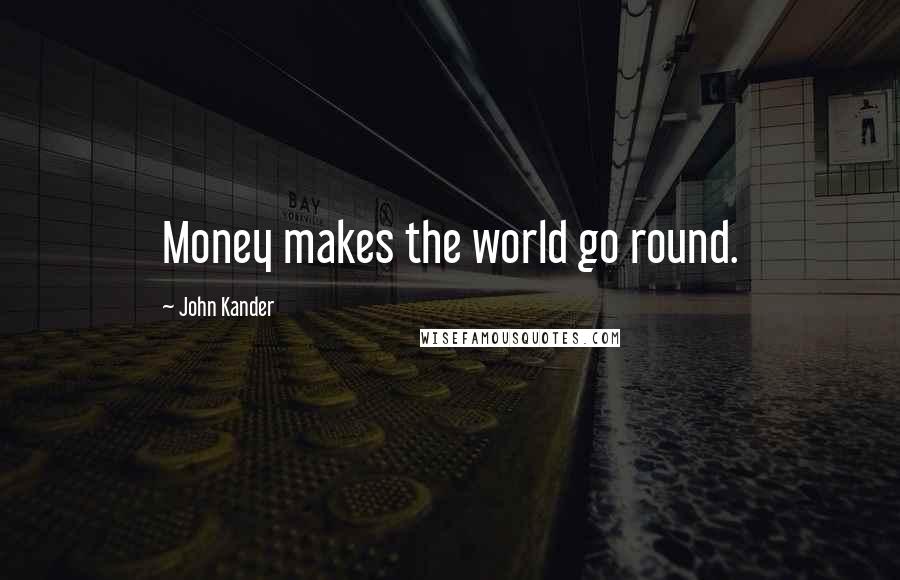 John Kander Quotes: Money makes the world go round.