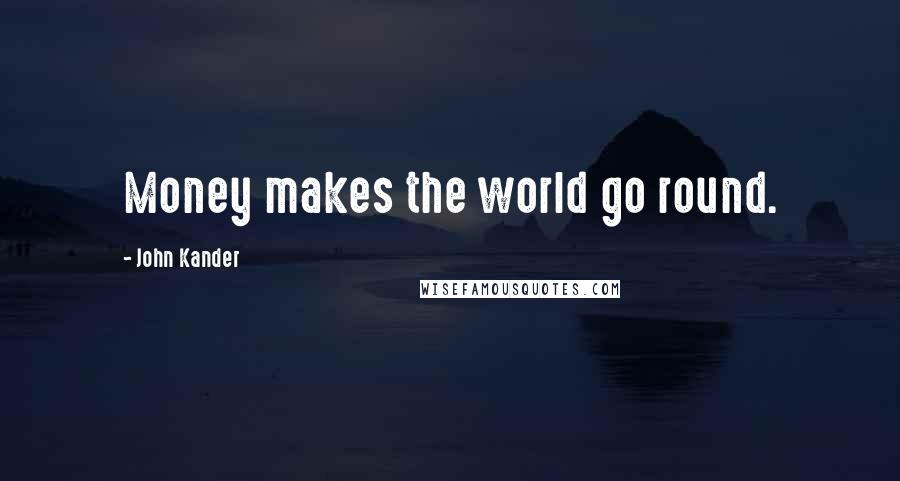 John Kander Quotes: Money makes the world go round.
