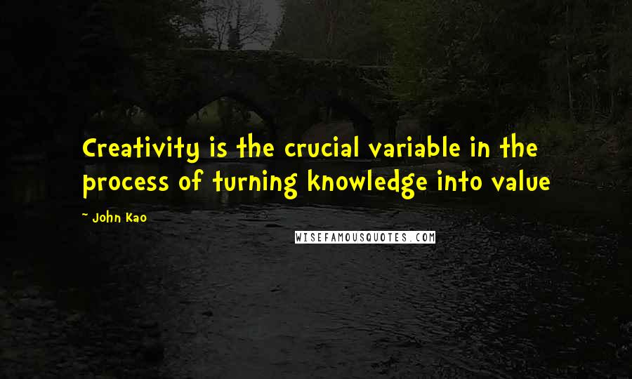 John Kao Quotes: Creativity is the crucial variable in the process of turning knowledge into value