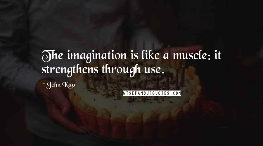 John Kao Quotes: The imagination is like a muscle: it strengthens through use.