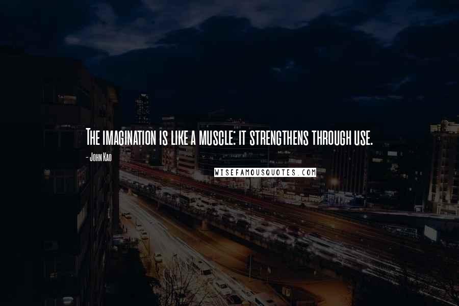 John Kao Quotes: The imagination is like a muscle: it strengthens through use.