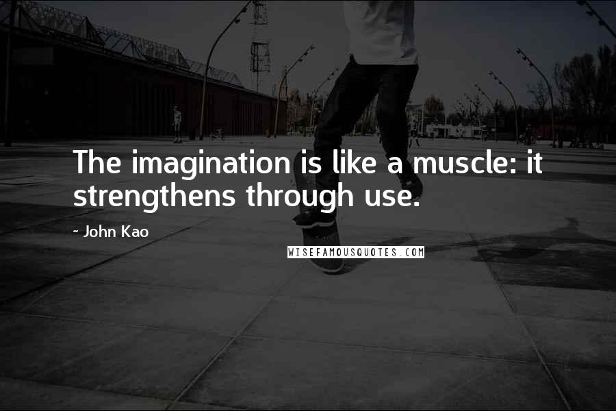 John Kao Quotes: The imagination is like a muscle: it strengthens through use.