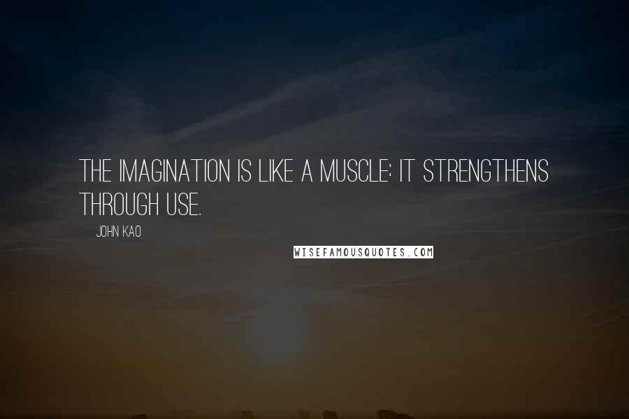 John Kao Quotes: The imagination is like a muscle: it strengthens through use.
