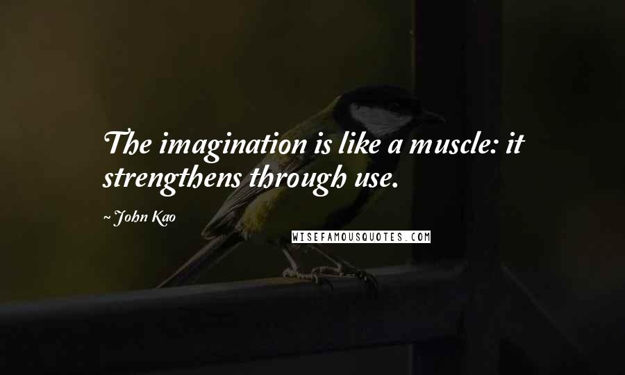 John Kao Quotes: The imagination is like a muscle: it strengthens through use.