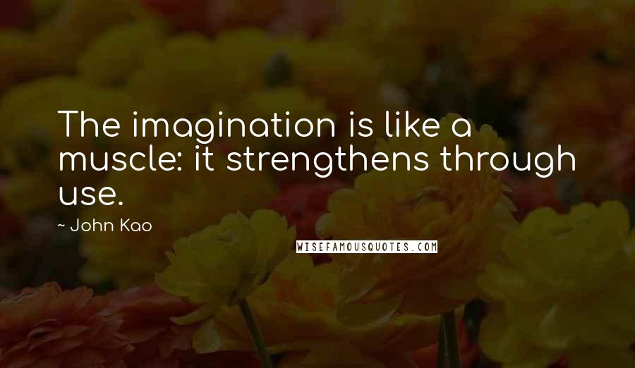 John Kao Quotes: The imagination is like a muscle: it strengthens through use.