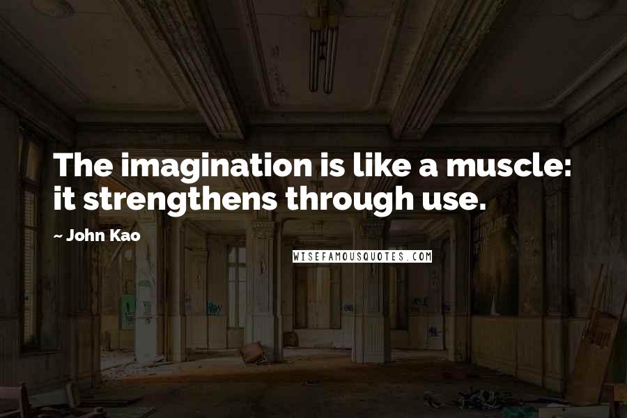John Kao Quotes: The imagination is like a muscle: it strengthens through use.