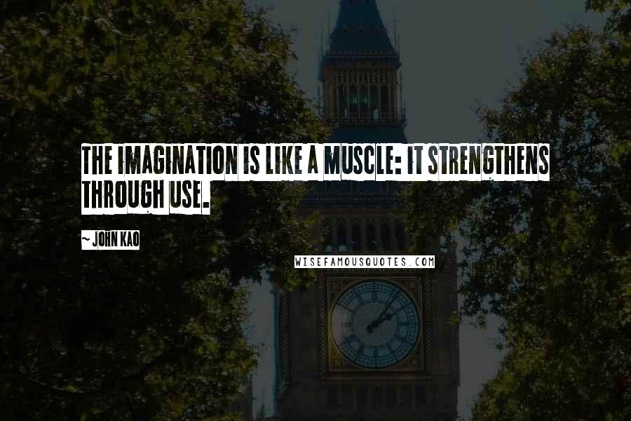 John Kao Quotes: The imagination is like a muscle: it strengthens through use.