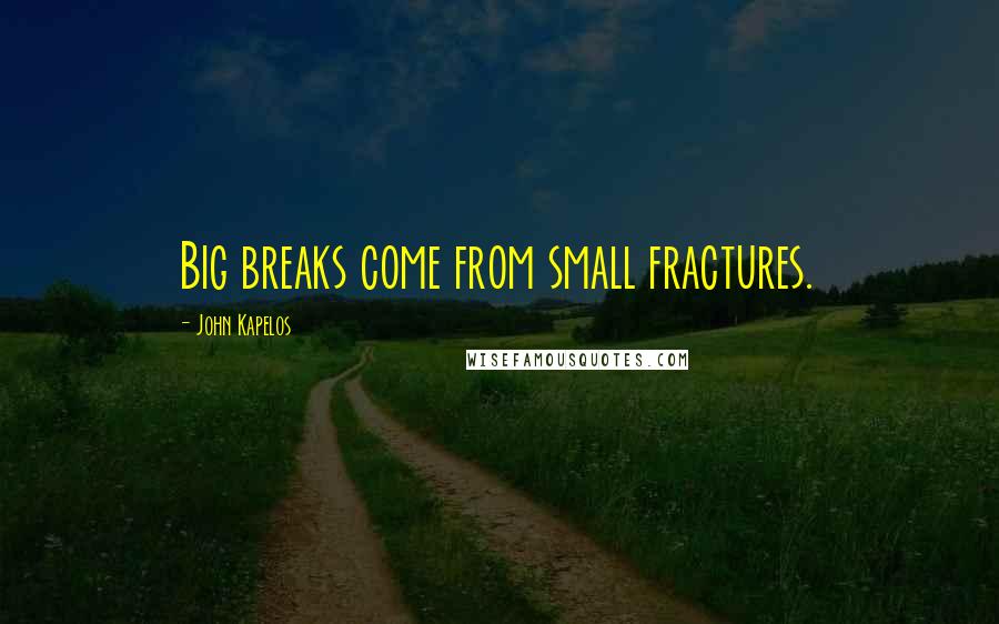 John Kapelos Quotes: Big breaks come from small fractures.