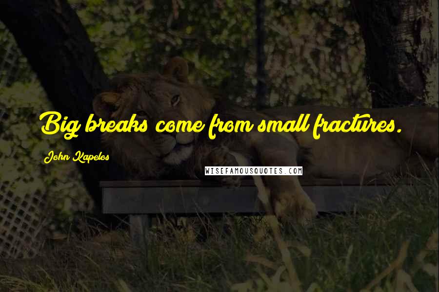 John Kapelos Quotes: Big breaks come from small fractures.