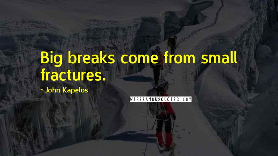 John Kapelos Quotes: Big breaks come from small fractures.