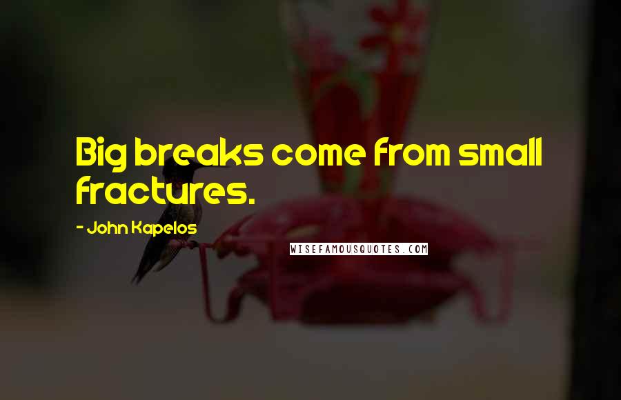 John Kapelos Quotes: Big breaks come from small fractures.