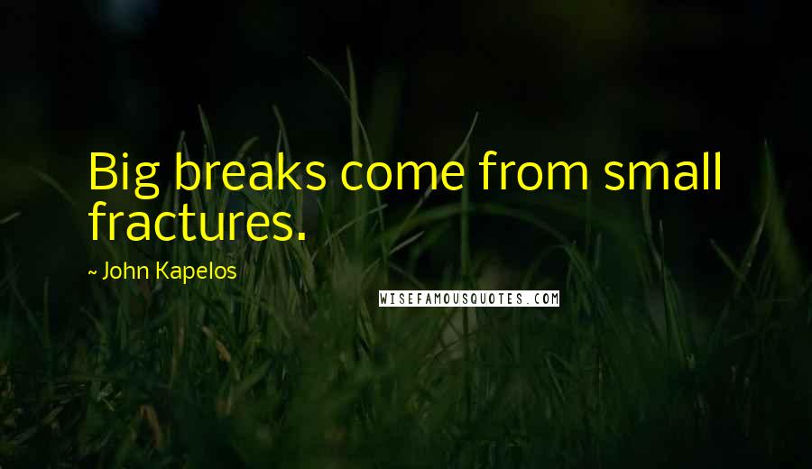 John Kapelos Quotes: Big breaks come from small fractures.