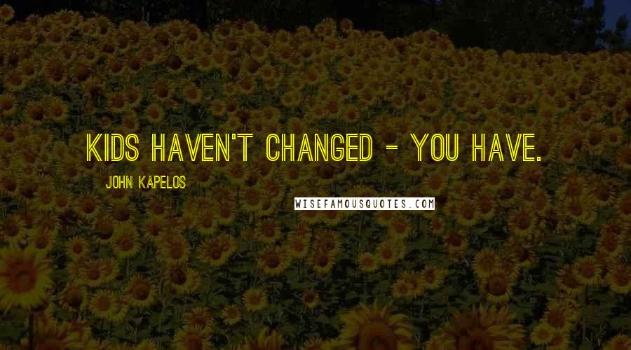 John Kapelos Quotes: Kids haven't changed - you have.
