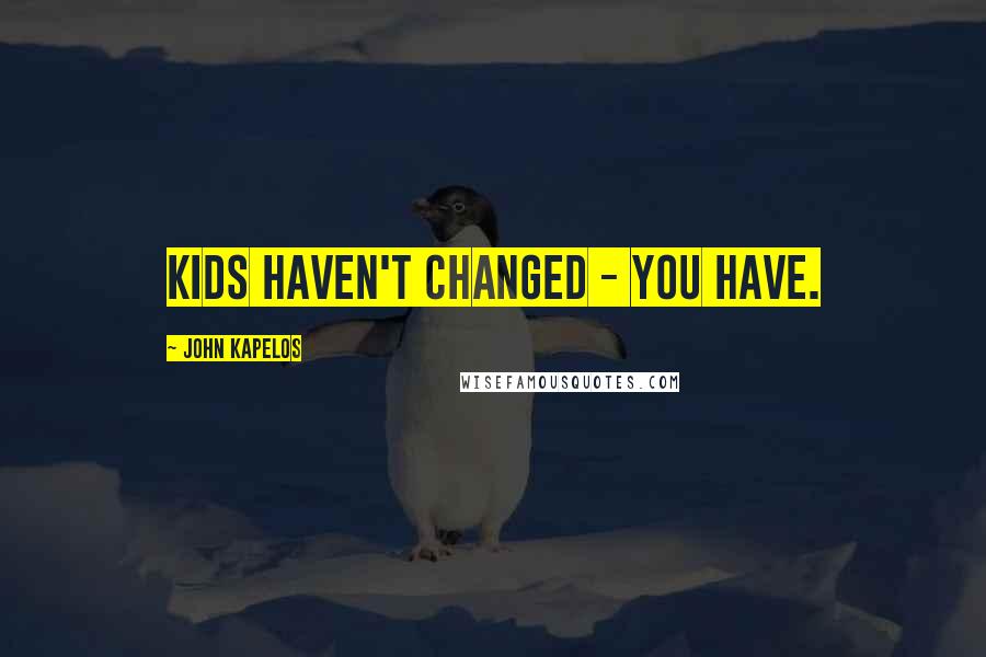 John Kapelos Quotes: Kids haven't changed - you have.