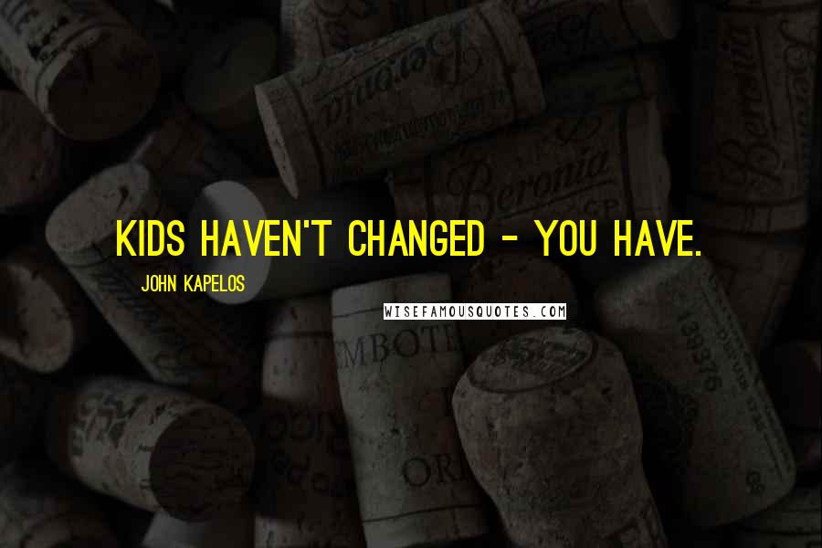 John Kapelos Quotes: Kids haven't changed - you have.