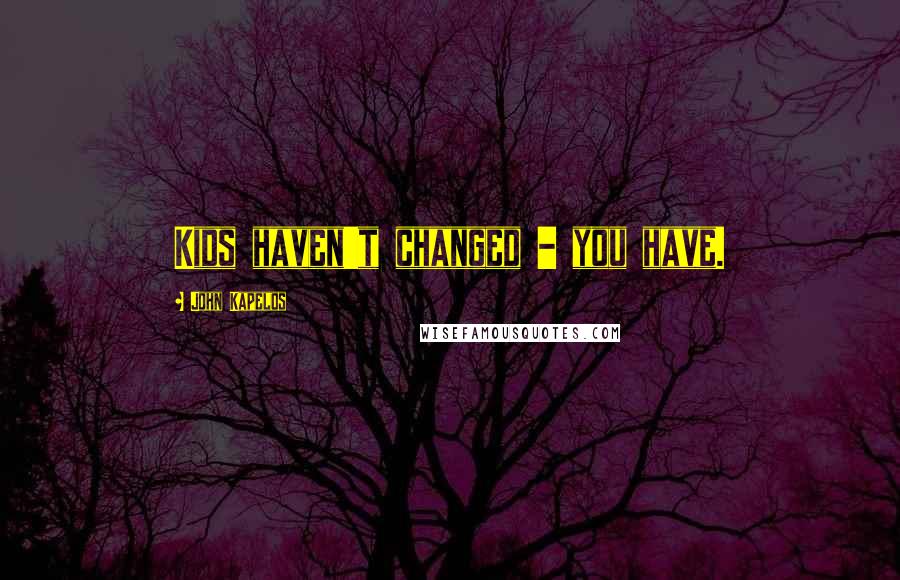 John Kapelos Quotes: Kids haven't changed - you have.
