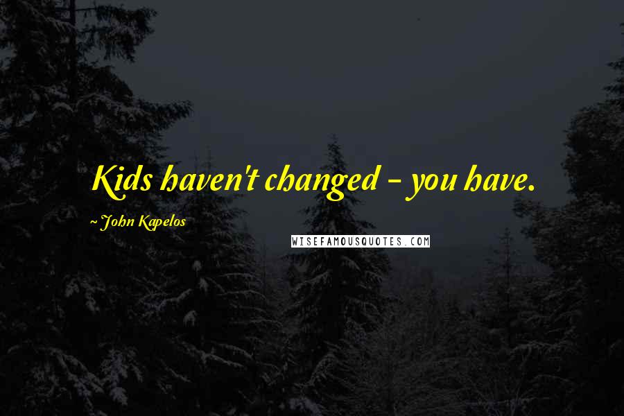 John Kapelos Quotes: Kids haven't changed - you have.